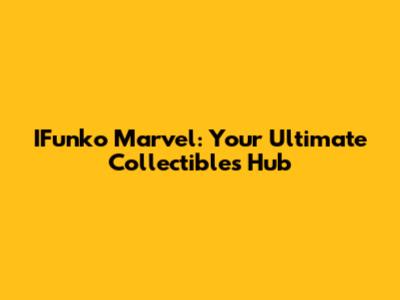 IFunko Marvel: Your Ultimate Collectibles Hub