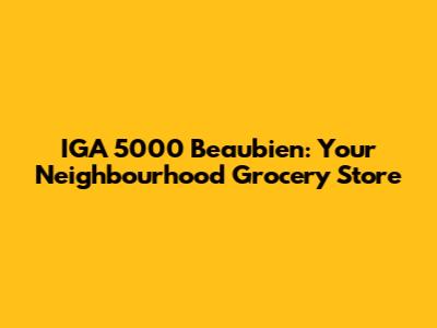 IGA 5000 Beaubien: Your Neighbourhood Grocery Store