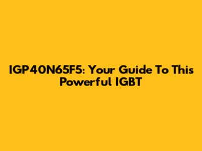 IGP40N65F5: Your Guide To This Powerful IGBT