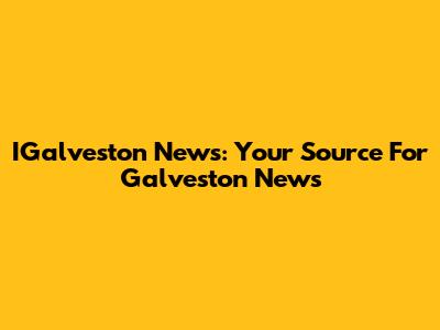 IGalveston News: Your Source For Galveston News