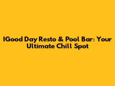IGood Day Resto & Pool Bar: Your Ultimate Chill Spot