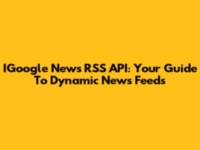 IGoogle News RSS API: Your Guide To Dynamic News Feeds