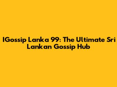IGossip Lanka 99: The Ultimate Sri Lankan Gossip Hub