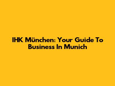 IHK München: Your Guide To Business In Munich