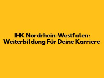 IHK Nordrhein-Westfalen: Weiterbildung Für Deine Karriere