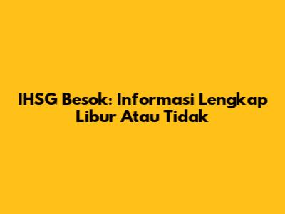 IHSG Besok: Informasi Lengkap Libur Atau Tidak