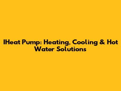 IHeat Pump: Heating, Cooling & Hot Water Solutions