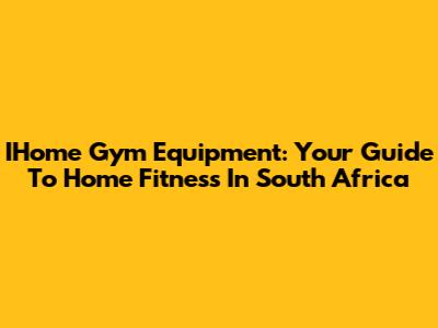IHome Gym Equipment: Your Guide To Home Fitness In South Africa