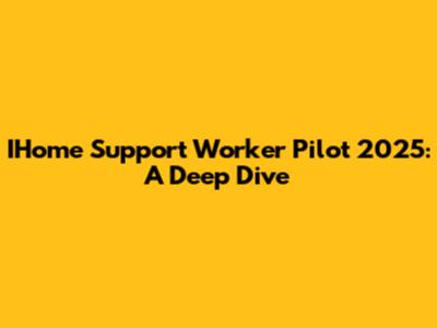 IHome Support Worker Pilot 2025: A Deep Dive