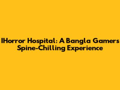 IHorror Hospital: A Bangla Gamer's Spine-Chilling Experience