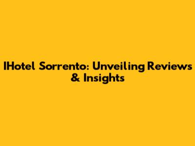 IHotel Sorrento: Unveiling Reviews & Insights