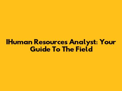 IHuman Resources Analyst: Your Guide To The Field