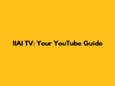 IIAI TV: Your YouTube Guide