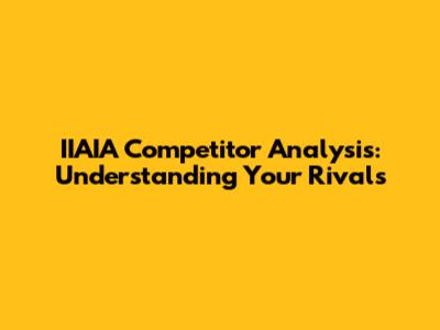 IIAIA Competitor Analysis: Understanding Your Rivals