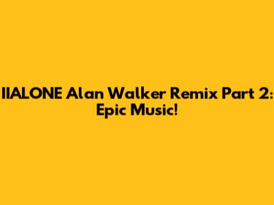 IIALONE Alan Walker Remix Part 2: Epic Music!