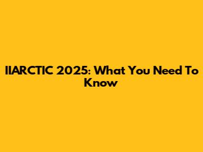 IIARCTIC 2025: What You Need To Know