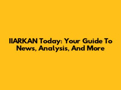 IIARKAN Today: Your Guide To News, Analysis, And More