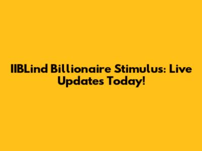 IIBLind Billionaire Stimulus: Live Updates Today!