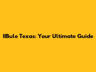 IIBule Texas: Your Ultimate Guide