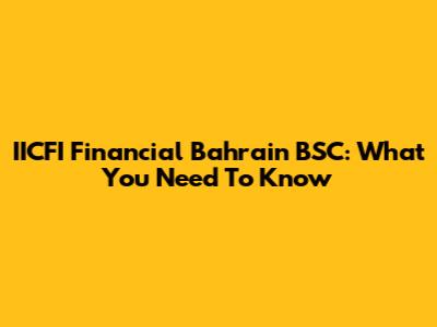 IICFI Financial Bahrain BSC: What You Need To Know