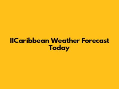IICaribbean Weather Forecast Today