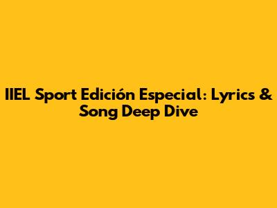 IIEL Sport Edición Especial: Lyrics & Song Deep Dive