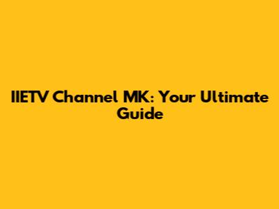 IIETV Channel MK: Your Ultimate Guide