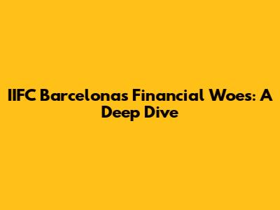 IIFC Barcelona's Financial Woes: A Deep Dive