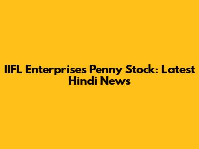 IIFL Enterprises Penny Stock: Latest Hindi News