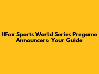 IIFox Sports World Series Pregame Announcers: Your Guide