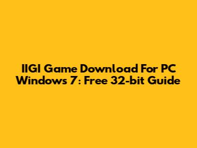 IIGI Game Download For PC Windows 7: Free 32-bit Guide