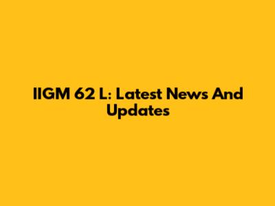 IIGM 62 L: Latest News And Updates