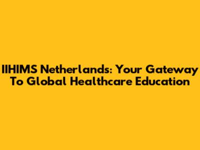 IIHIMS Netherlands: Your Gateway To Global Healthcare Education