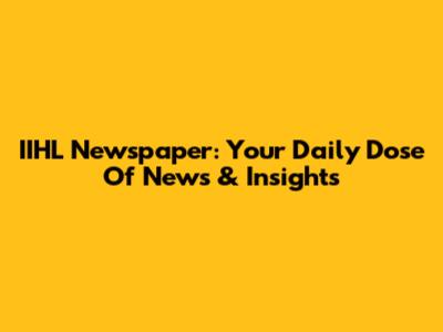IIHL Newspaper: Your Daily Dose Of News & Insights