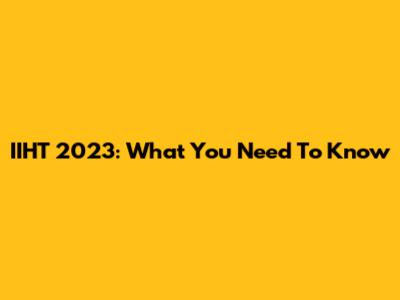 IIHT 2023: What You Need To Know