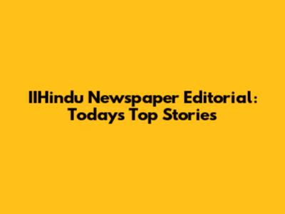 IIHindu Newspaper Editorial: Today's Top Stories