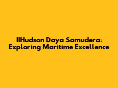 IIHudson Daya Samudera: Exploring Maritime Excellence