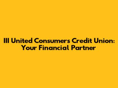 III United Consumers Credit Union: Your Financial Partner