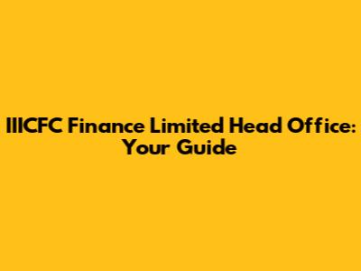 IIICFC Finance Limited Head Office: Your Guide