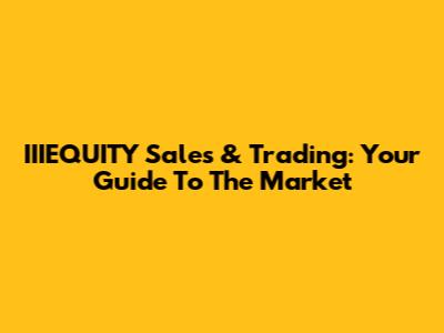 IIIEQUITY Sales & Trading: Your Guide To The Market