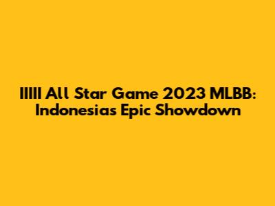 IIIII All Star Game 2023 MLBB: Indonesia's Epic Showdown