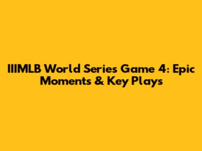 IIIMLB World Series Game 4: Epic Moments & Key Plays