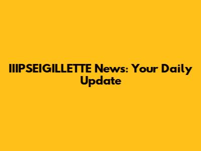 IIIPSEIGILLETTE News: Your Daily Update