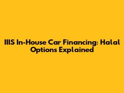 IIIS In-House Car Financing: Halal Options Explained