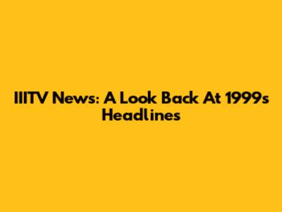 IIITV News: A Look Back At 1999's Headlines