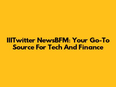 IIITwitter NewsBFM: Your Go-To Source For Tech And Finance