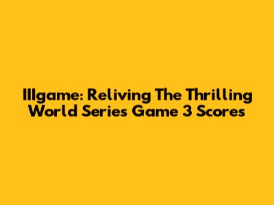 IIIgame: Reliving The Thrilling World Series Game 3 Scores