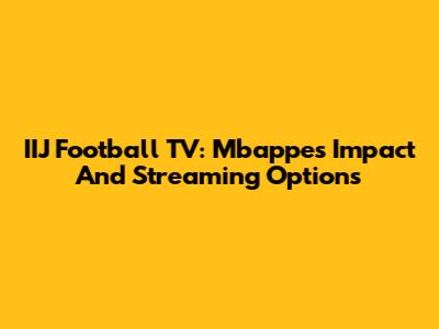 IIJ Football TV: Mbappe's Impact And Streaming Options