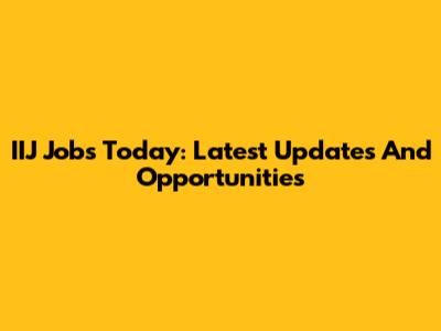 IIJ Jobs Today: Latest Updates And Opportunities