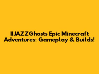 IIJAZZGhost's Epic Minecraft Adventures: Gameplay & Builds!